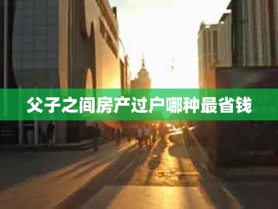 父子之间房产过户哪种最省钱