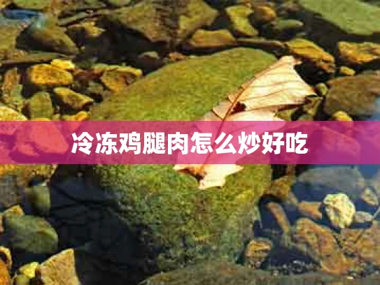 冷冻鸡腿肉怎么炒好吃