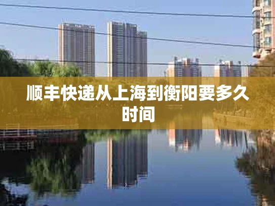 顺丰快递从上海到衡阳要多久时间