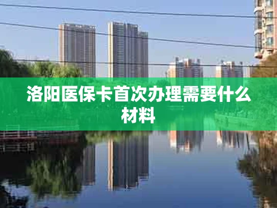 洛阳医保卡首次办理需要什么材料