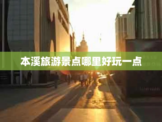 本溪旅游景点哪里好玩一点