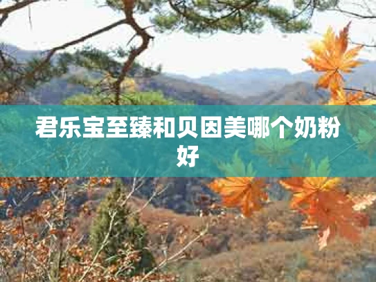 君乐宝至臻和贝因美哪个奶粉好