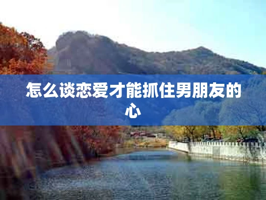 怎么谈恋爱才能抓住男朋友的心