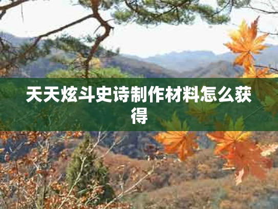 天天炫斗史诗制作材料怎么获得