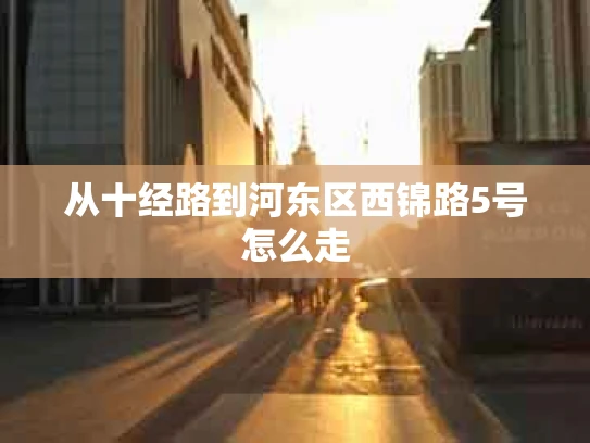 从十经路到河东区西锦路5号怎么走