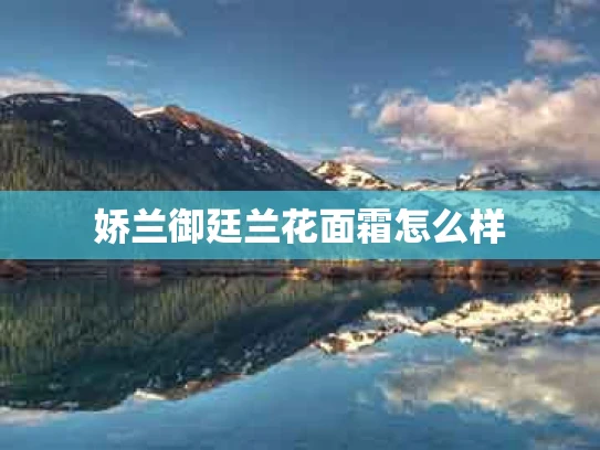 娇兰御廷兰花面霜怎么样