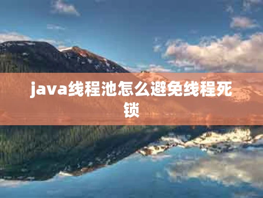 java线程池怎么避免线程死锁