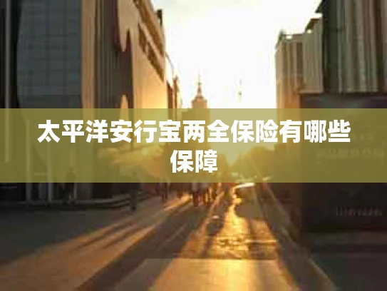 太平洋安行宝两全保险有哪些保障