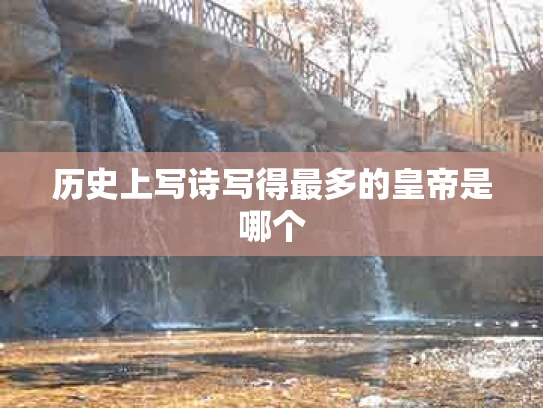 历史上写诗写得最多的皇帝是哪个