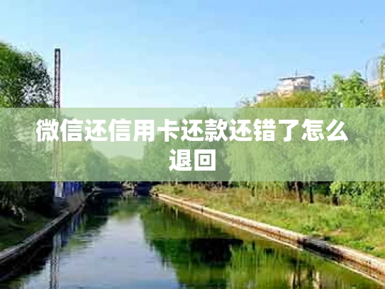 微信还信用卡还款还错了怎么退回