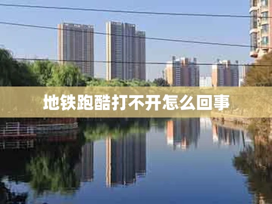 地铁跑酷打不开怎么回事