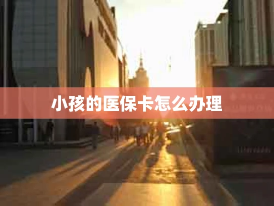 小孩的医保卡怎么办理