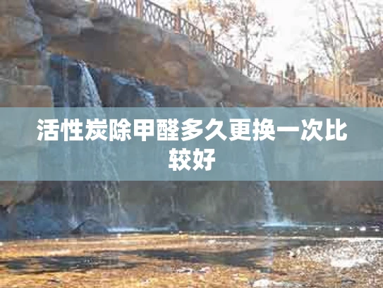 活性炭除甲醛多久更换一次比较好