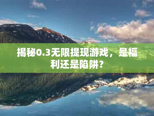 揭秘0.3无限提现游戏，是福利还是陷阱？