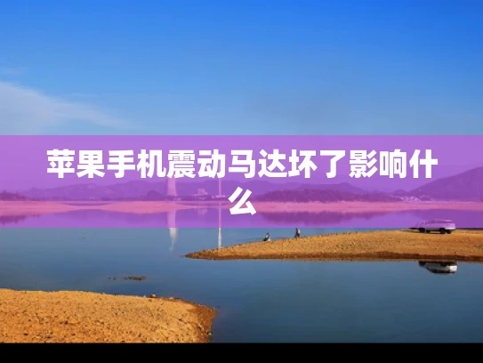 苹果手机震动马达坏了影响什么