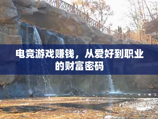 电竞游戏赚钱，从爱好到职业的财富密码