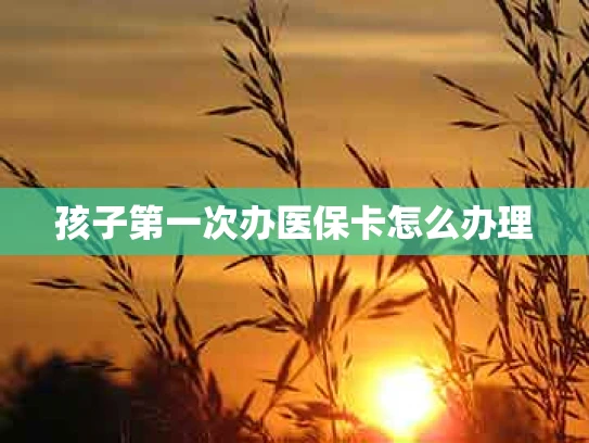 孩子第一次办医保卡怎么办理