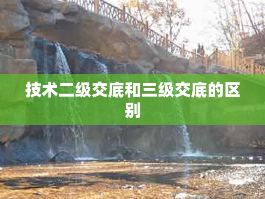 技术二级交底和三级交底的区别