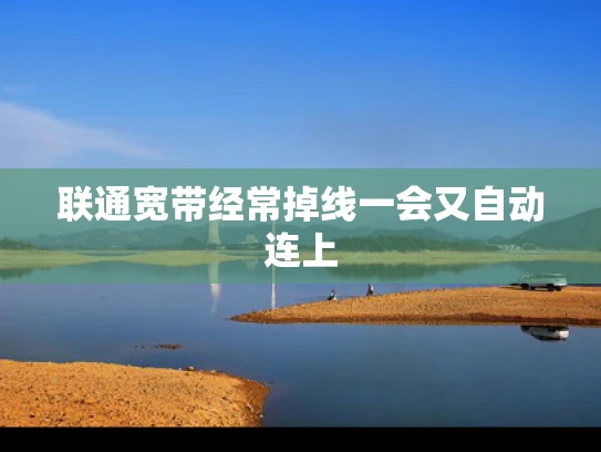 联通宽带经常掉线一会又自动连上