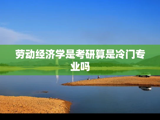 劳动经济学是考研算是冷门专业吗