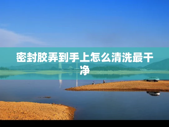密封胶弄到手上怎么清洗最干净