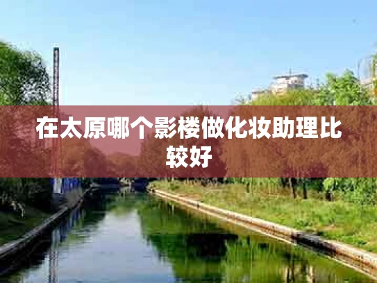 在太原哪个影楼做化妆助理比较好