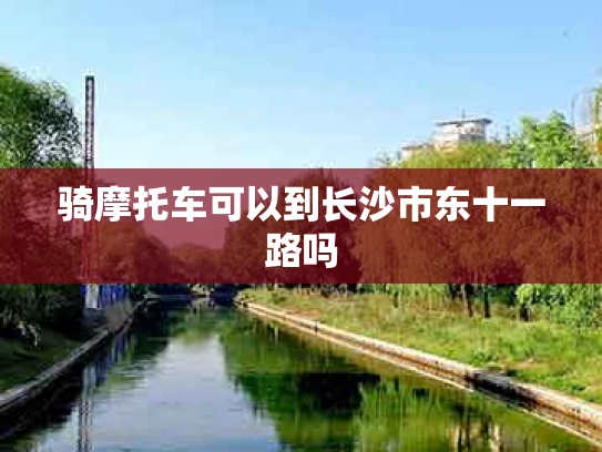 骑摩托车可以到长沙市东十一路吗