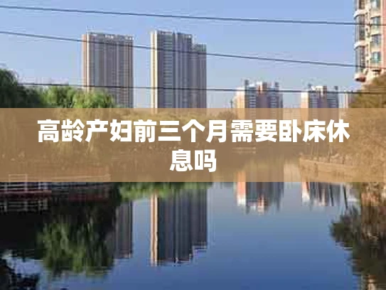 高龄产妇前三个月需要卧床休息吗