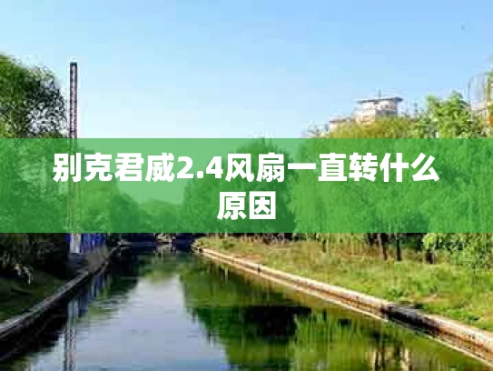 别克君威2.4风扇一直转什么原因