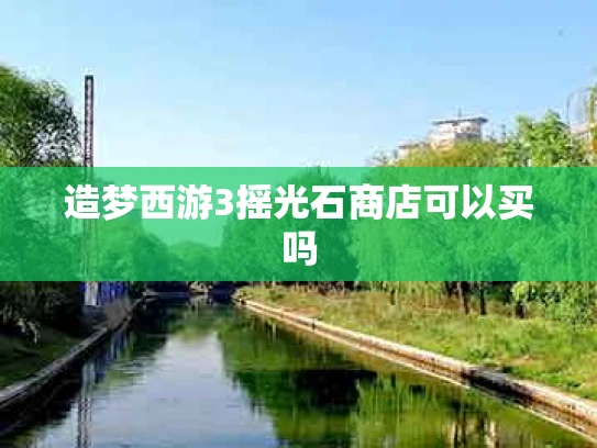 造梦西游3摇光石商店可以买吗