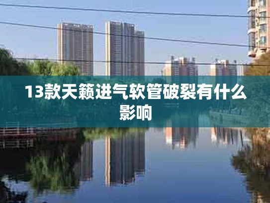 13款天籁进气软管破裂有什么影响