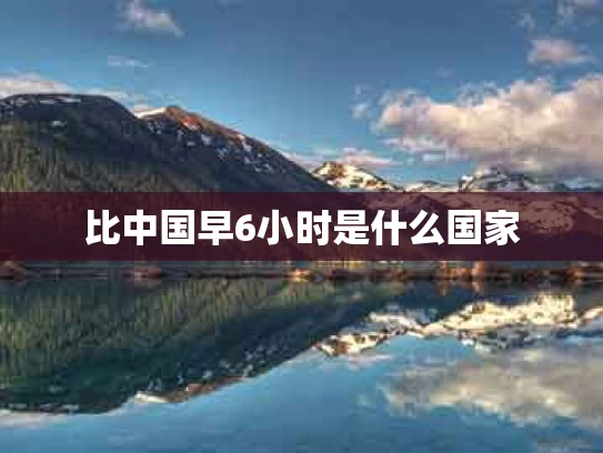 比中国早6小时是什么国家