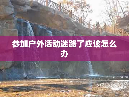 参加户外活动迷路了应该怎么办