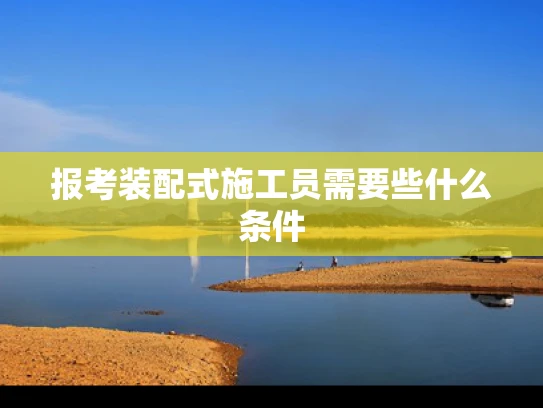 报考装配式施工员需要些什么条件