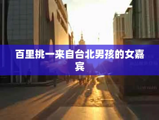 百里挑一来自台北男孩的女嘉宾