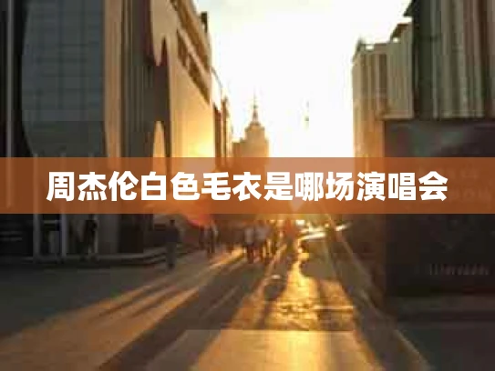 周杰伦白色毛衣是哪场演唱会