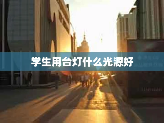 学生用台灯什么光源好