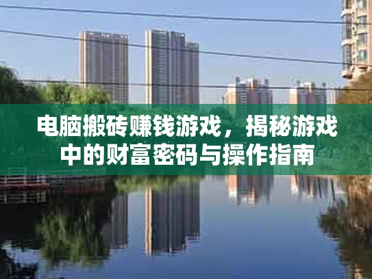 电脑搬砖赚钱游戏，揭秘游戏中的财富密码与操作指南