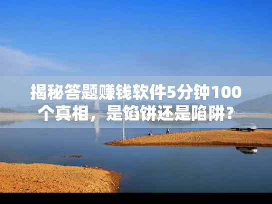 揭秘答题赚钱软件5分钟100个真相，是馅饼还是陷阱？