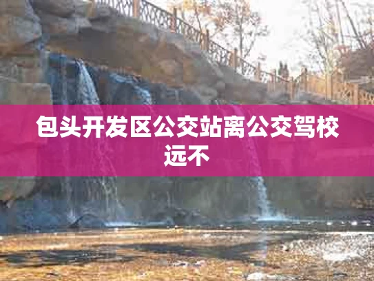 包头开发区公交站离公交驾校远不