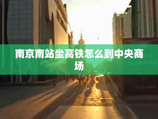 南京南站坐高铁怎么到中央商场
