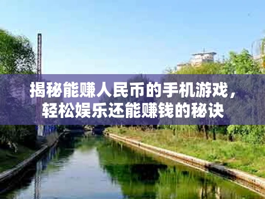 揭秘能赚人民币的手机游戏，轻松娱乐还能赚钱的秘诀