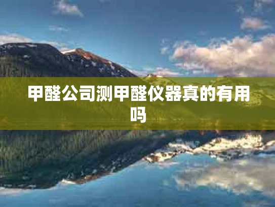 甲醛公司测甲醛仪器真的有用吗