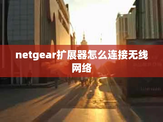netgear扩展器怎么连接无线网络