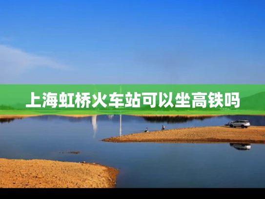 上海虹桥火车站可以坐高铁吗
