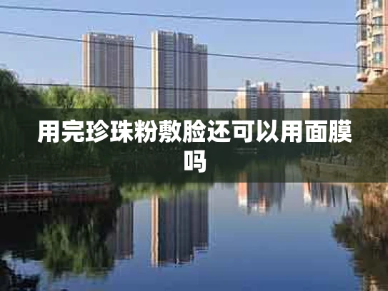 用完珍珠粉敷脸还可以用面膜吗