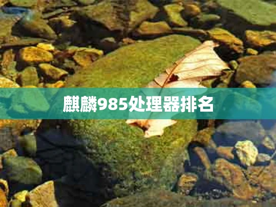 麒麟985处理器排名