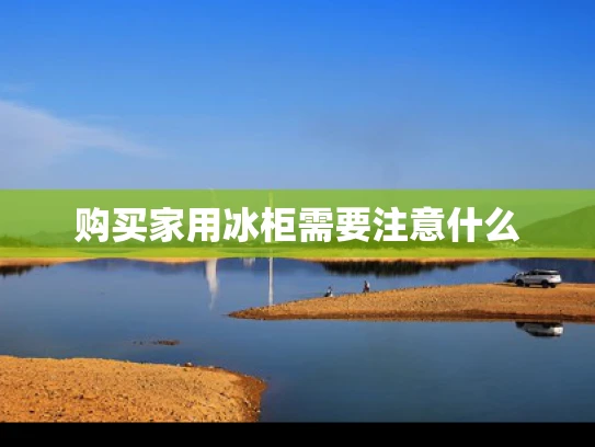 购买家用冰柜需要注意什么