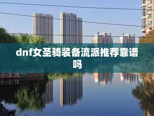 dnf女圣骑装备流派推荐靠谱吗