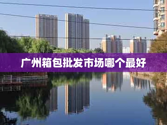 广州箱包批发市场哪个最好